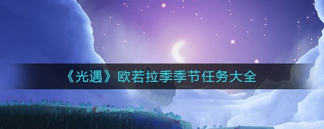 《光遇》欧若拉季季节任务大全