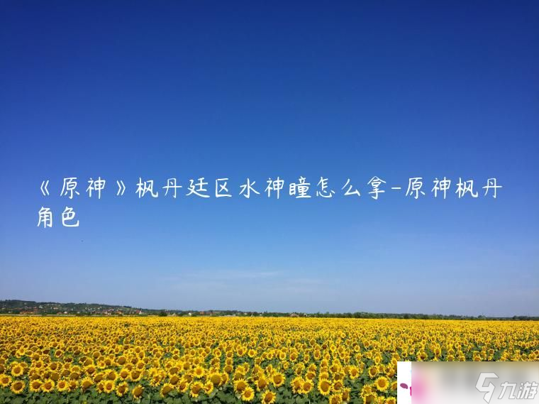 《原神》枫丹廷区水神瞳怎么拿-原神枫丹角色