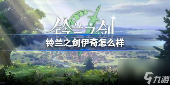 铃兰之剑伊奇怎么样,铃兰之剑伊奇角色强度一览