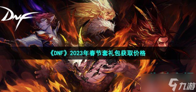 dnf2023年春节套装多少钱-地下城与勇士2023年春节套礼包获取价格