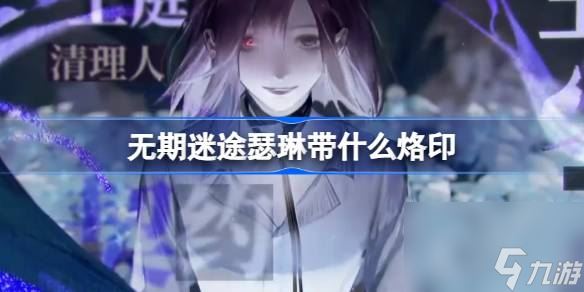 无期迷途瑟琳带什么烙印,无期迷途瑟琳烙印推荐攻略