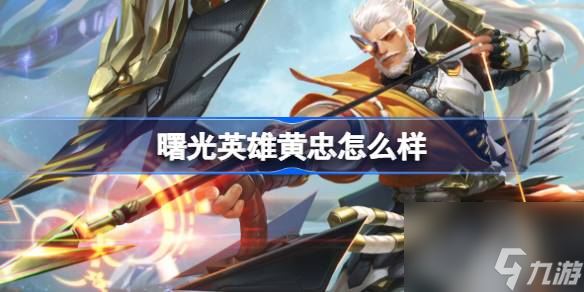 曙光英雄黄忠怎么样,曙光英雄黄忠介绍
