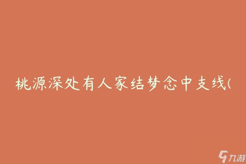 桃源深处有人家结梦念中支线(如何找到桃源深处的人家？)