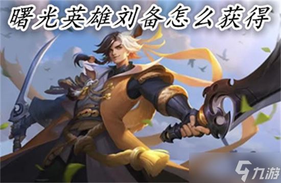 曙光英雄刘备怎么获得 曙光英雄刘备获得方法