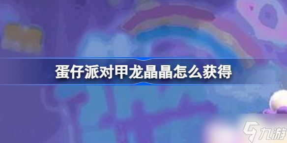 蛋仔派对甲龙晶晶怎么获得 蛋仔派对甲龙晶晶获取方法