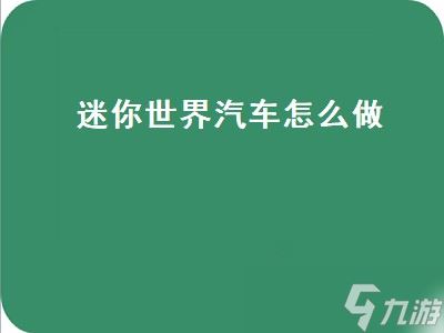 迷你世界汽车怎么做（迷你世界汽车怎么做视频教程）