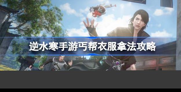 逆水寒手游丐帮衣服怎么获得-逆水寒手游丐帮衣服获取攻略