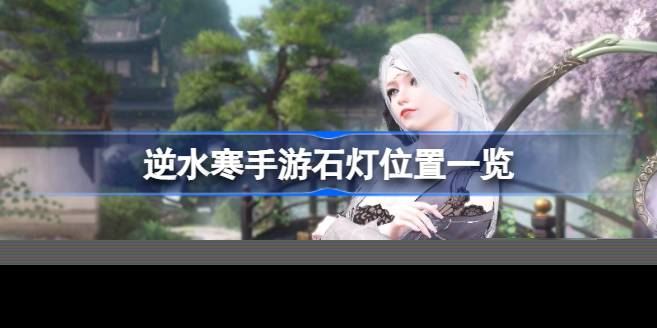 逆水寒手游石灯位置在哪里 逆水寒手游石灯位置一览