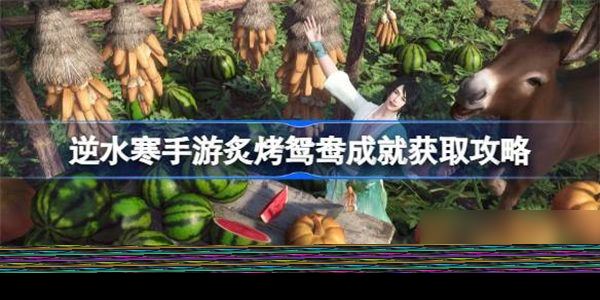 逆水寒手游炙烤鸳鸯怎么获取 逆水寒手游炙烤鸳鸯成就获取攻略