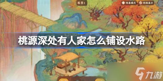 桃源深处有人家怎么铺设水路 桃源深处有人家铺设水路方法教程