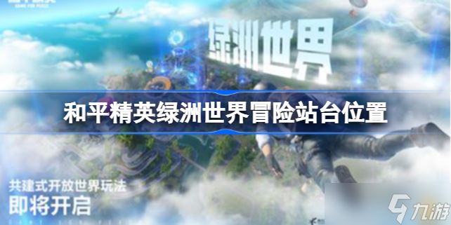 和平精英绿洲世界冒险站台在哪 和平精英绿洲世界冒险站台位置