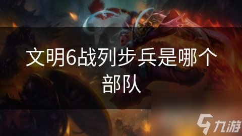 文明6战列步兵是哪个部队