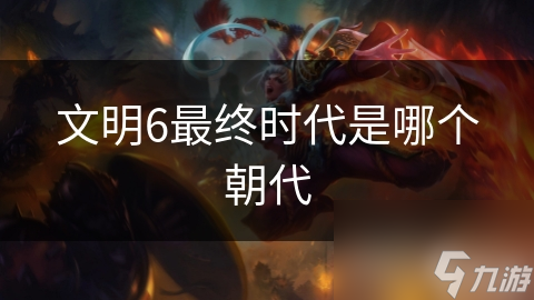 文明6最终时代是哪个朝代