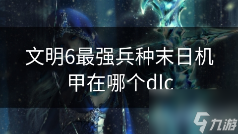 文明6最强兵种末日机甲在哪个dlc