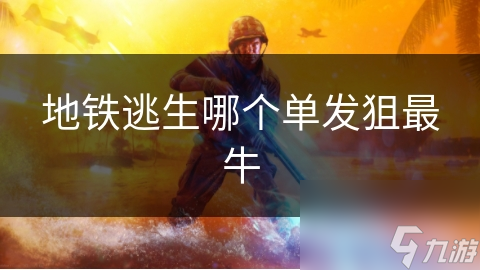 地铁逃生哪个单发狙最牛