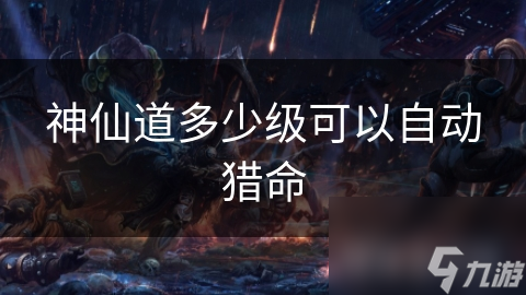 神仙道多少级可以自动猎命