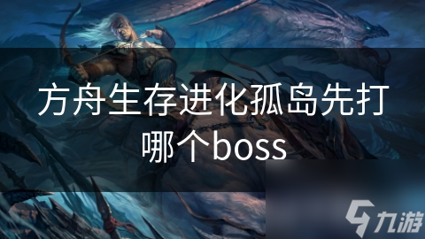方舟生存进化孤岛先打哪个boss