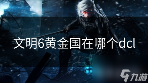 文明6黄金国在哪个dcl