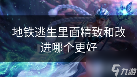地铁逃生里面精致和改进哪个更好