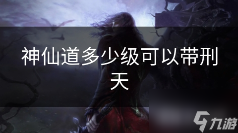 神仙道多少级可以带刑天