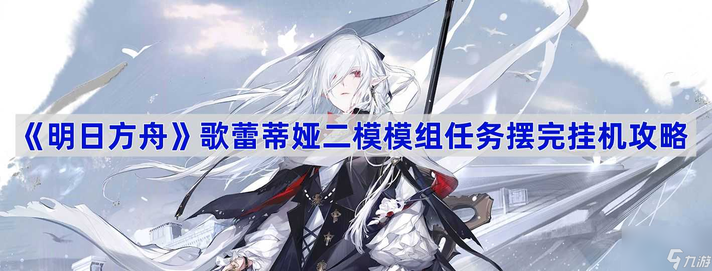 《明日方舟》歌蕾蒂娅二模模组任务摆完挂机攻略