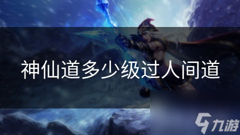 神仙道多少级过人间道