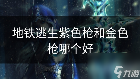 地铁逃生紫色枪和金色枪哪个好