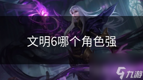 文明6哪个角色强