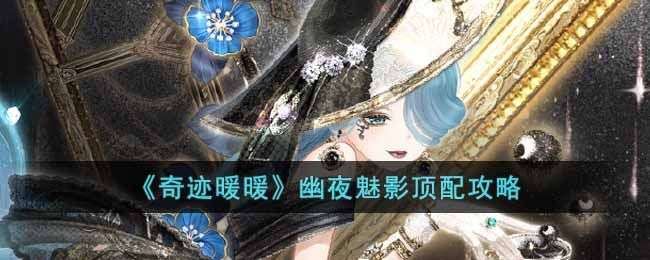 奇迹暖暖幽夜魅影顶配攻略 幽夜魅影高分搭配推荐