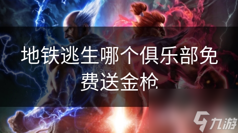 地铁逃生哪个俱乐部免费送金枪