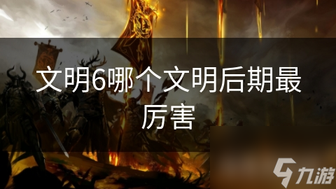 文明6哪个文明后期最厉害
