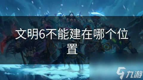 文明6不能建在哪个位置