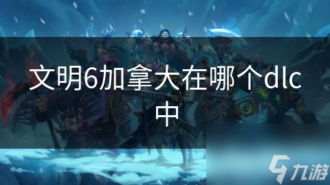 文明6加拿大在哪个dlc中