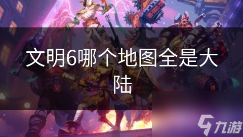 文明6哪个地图全是大陆