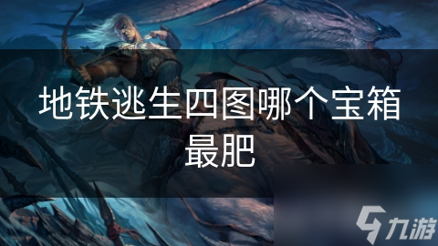 地铁逃生四图哪个宝箱最肥