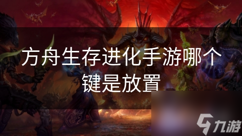 方舟生存进化手游哪个键是放置