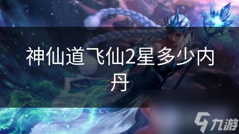 神仙道飞仙2星多少内丹