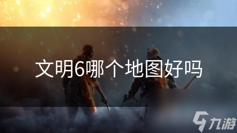 文明6哪个地图好吗
