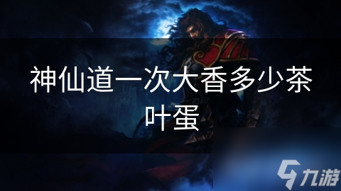 神仙道一次大香多少茶叶蛋