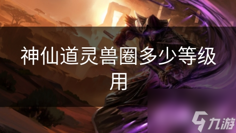 神仙道灵兽圈多少等级用