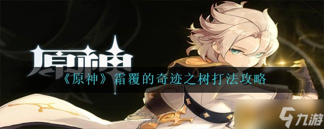 《原神》霜覆的奇迹之树打法攻略