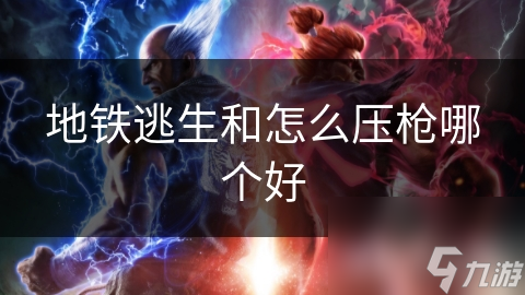 地铁逃生和怎么压枪哪个好