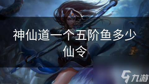 神仙道一个五阶鱼多少仙令