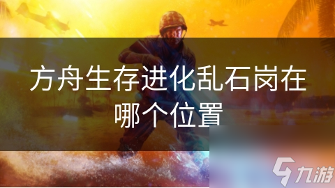 方舟生存进化乱石岗在哪个位置