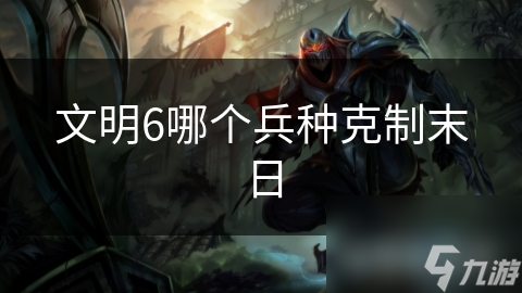文明6哪个兵种克制末日
