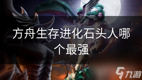 方舟生存进化石头人哪个最强