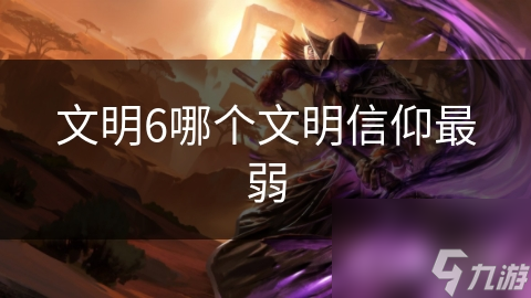 文明6哪个文明信仰最弱
