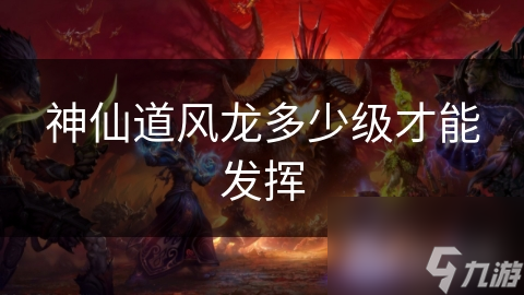 神仙道风龙多少级才能发挥