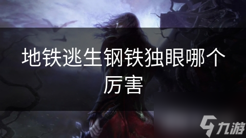 地铁逃生钢铁独眼哪个厉害