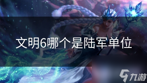 文明6哪个是陆军单位